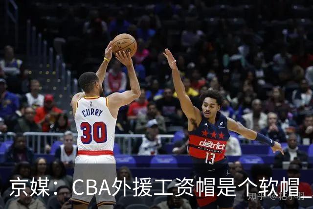 京媒：CBA外援工资帽是个软帽 超了只需额外缴纳调节费 并不违规