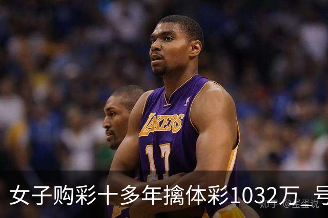 女子购彩十多年擒体彩1032万 号码由家人生日组合