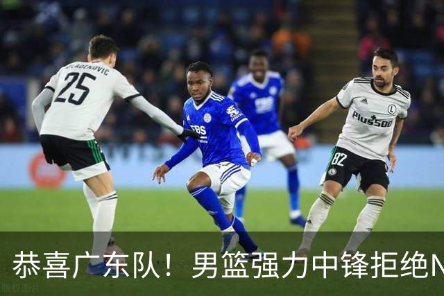 恭喜广东队！男篮强力中锋拒绝NBA合同，朱芳雨迎来重大利好！