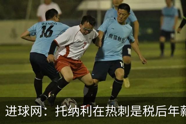 进球网：托纳利在热刺是税后年薪1200万欧，在纽卡时为800万欧