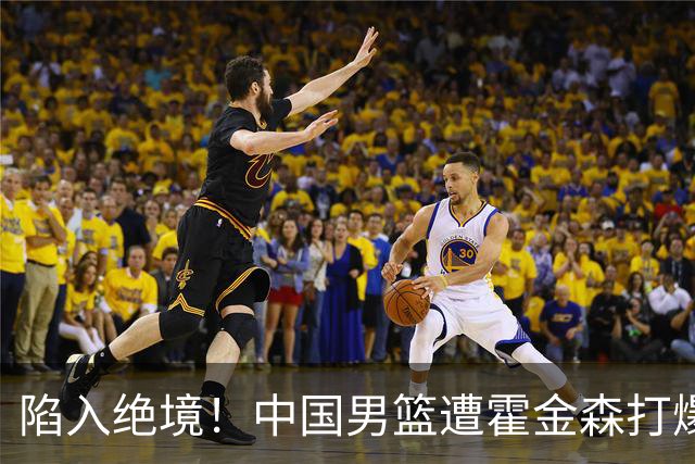 陷入绝境！中国男篮遭霍金森打爆 末轮不胜将无缘世界杯