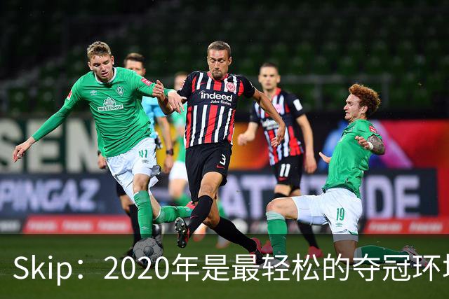 Skip：2020年是最轻松的夺冠环境 詹姆斯带湖人夺了个廉价总冠军